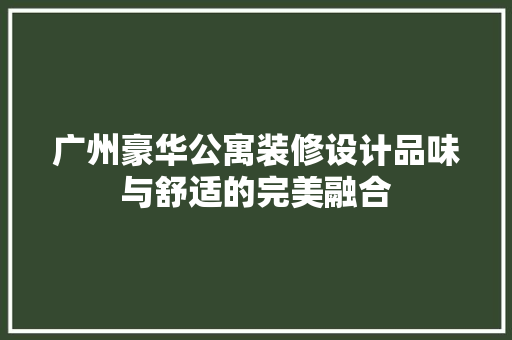 广州豪华公寓装修设计品味与舒适的完美融合 常用设备