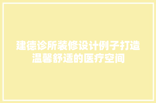 建德诊所装修设计例子打造温馨舒适的医疗空间