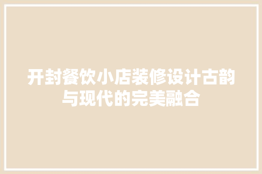 开封餐饮小店装修设计古韵与现代的完美融合