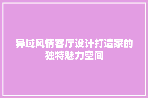 异域风情客厅设计打造家的独特魅力空间