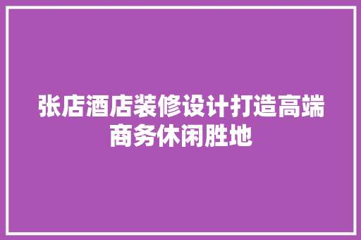 张店酒店装修设计打造高端商务休闲胜地
