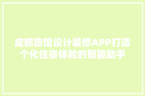 成都旅馆设计装修APP打造个化住宿体验的智能助手