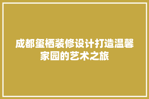 成都玺栖装修设计打造温馨家园的艺术之旅 知识问答