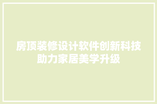 房顶装修设计软件创新科技助力家居美学升级