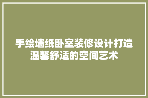 手绘墙纸卧室装修设计打造温馨舒适的空间艺术