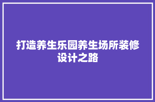 打造养生乐园养生场所装修设计之路