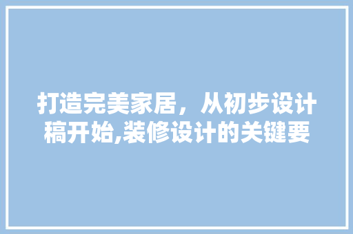 打造完美家居，从初步设计稿开始,装修设计的关键要素