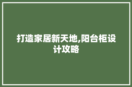 打造家居新天地,阳台柜设计攻略
