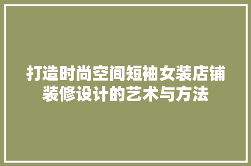打造时尚空间短袖女装店铺装修设计的艺术与方法