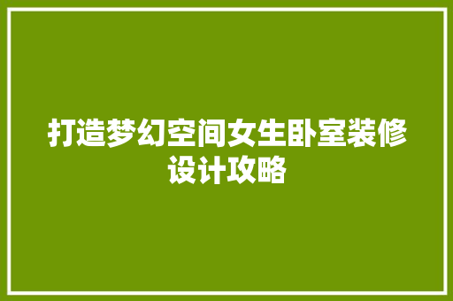 打造梦幻空间女生卧室装修设计攻略