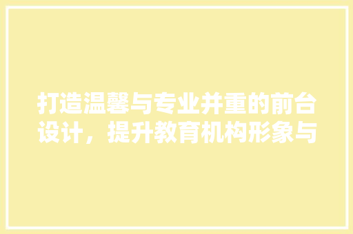 打造温馨与专业并重的前台设计，提升教育机构形象与口碑 知识问答