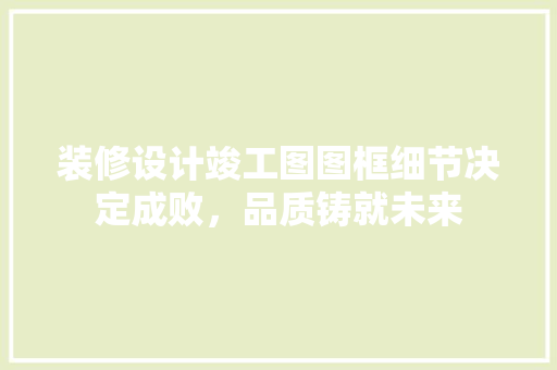 装修设计竣工图图框细节决定成败，品质铸就未来