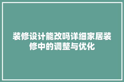 装修设计能改吗详细家居装修中的调整与优化