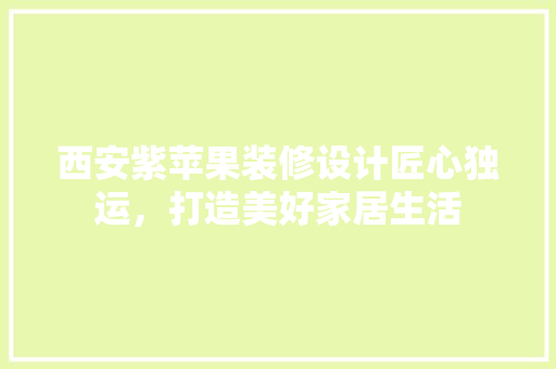 西安紫苹果装修设计匠心独运，打造美好家居生活