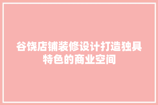 谷饶店铺装修设计打造独具特色的商业空间 设计原则
