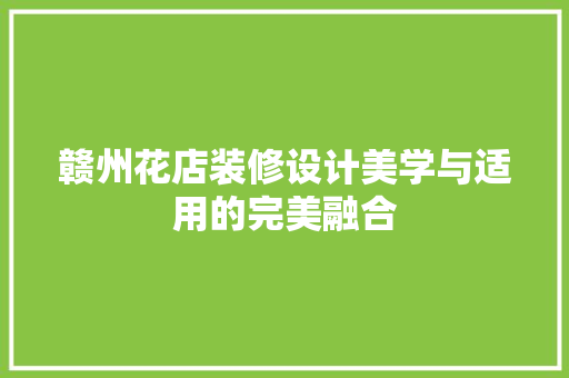 赣州花店装修设计美学与适用的完美融合