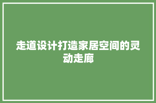 走道设计打造家居空间的灵动走廊