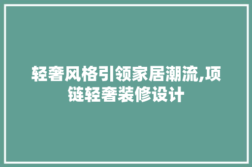轻奢风格引领家居潮流,项链轻奢装修设计