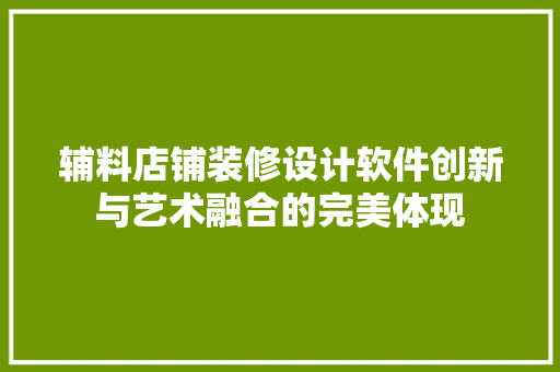 辅料店铺装修设计软件创新与艺术融合的完美体现 知识问答