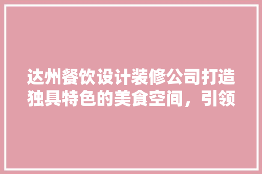 达州餐饮设计装修公司打造独具特色的美食空间，引领餐饮潮流