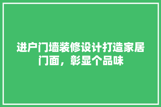 进户门墙装修设计打造家居门面，彰显个品味 生态建筑设计