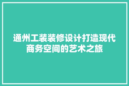 通州工装装修设计打造现代商务空间的艺术之旅 知识问答