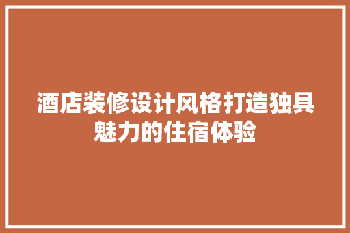 酒店装修设计风格打造独具魅力的住宿体验
