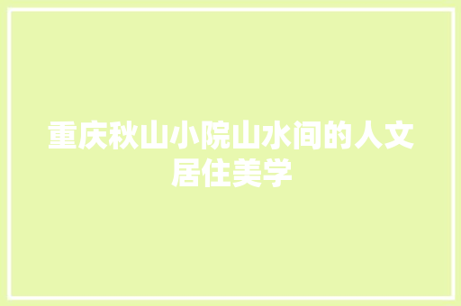 重庆秋山小院山水间的人文居住美学