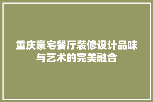 重庆豪宅餐厅装修设计品味与艺术的完美融合