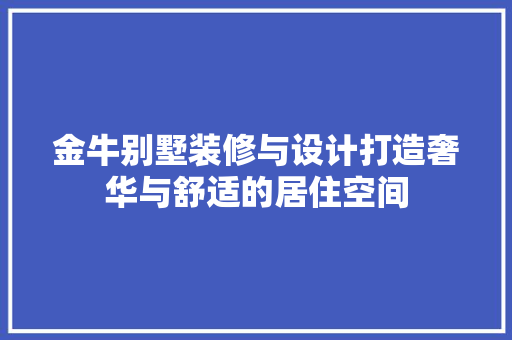金牛别墅装修与设计打造奢华与舒适的居住空间