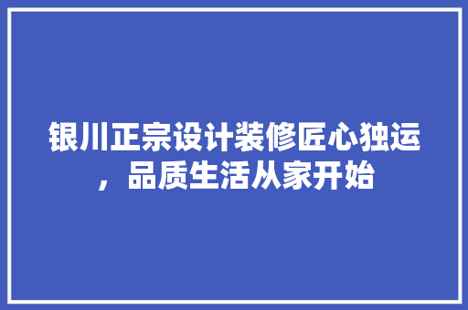 银川正宗设计装修匠心独运，品质生活从家开始