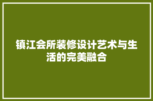 镇江会所装修设计艺术与生活的完美融合
