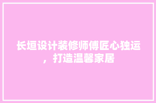 长垣设计装修师傅匠心独运，打造温馨家居