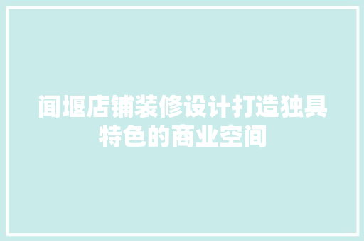 闻堰店铺装修设计打造独具特色的商业空间