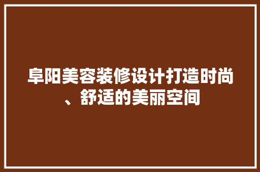 阜阳美容装修设计打造时尚、舒适的美丽空间
