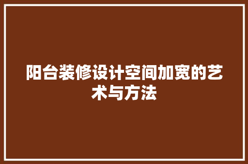 阳台装修设计空间加宽的艺术与方法