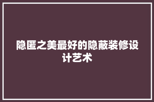 隐匿之美最好的隐蔽装修设计艺术 常见问题