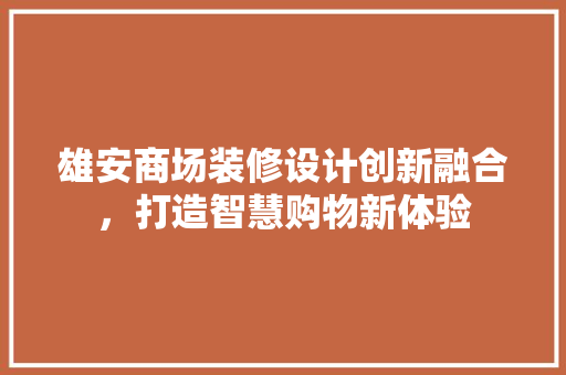 雄安商场装修设计创新融合，打造智慧购物新体验