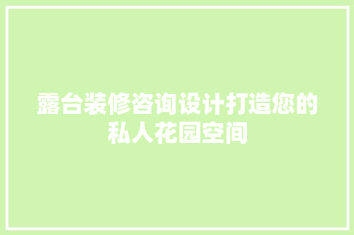 露台装修咨询设计打造您的私人花园空间 工艺流程