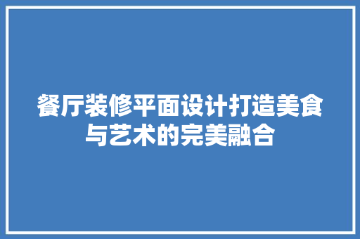 餐厅装修平面设计打造美食与艺术的完美融合 住宅建筑设计