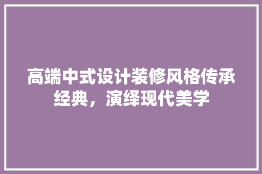 高端中式设计装修风格传承经典，演绎现代美学 公共建筑设计