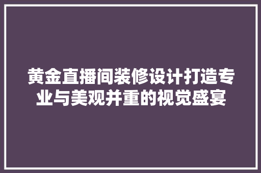 黄金直播间装修设计打造专业与美观并重的视觉盛宴