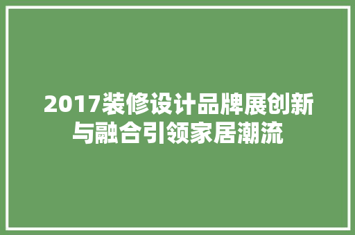 2017装修设计品牌展创新与融合引领家居潮流