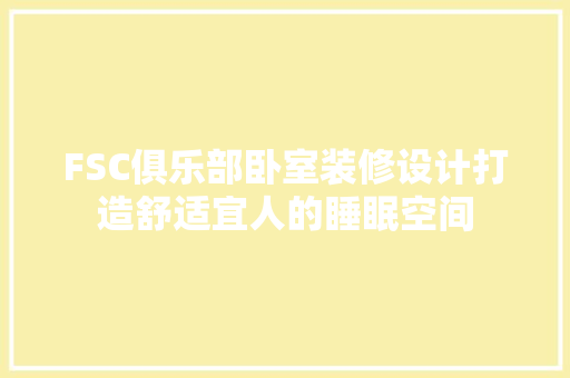 FSC俱乐部卧室装修设计打造舒适宜人的睡眠空间