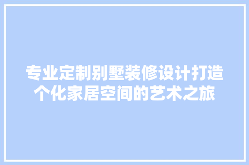 专业定制别墅装修设计打造个化家居空间的艺术之旅