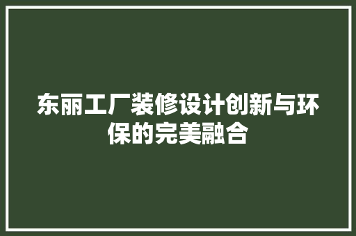 东丽工厂装修设计创新与环保的完美融合