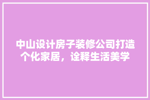中山设计房子装修公司打造个化家居，诠释生活美学