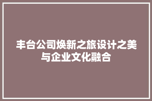 丰台公司焕新之旅设计之美与企业文化融合