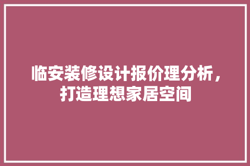 临安装修设计报价理分析，打造理想家居空间 生态建筑设计