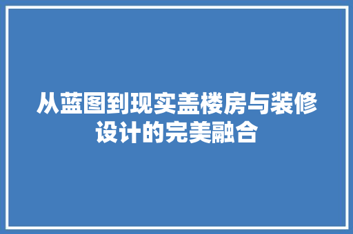 从蓝图到现实盖楼房与装修设计的完美融合
